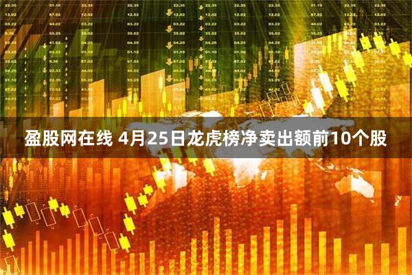 盈股网在线 4月25日龙虎榜净卖出额前10个股