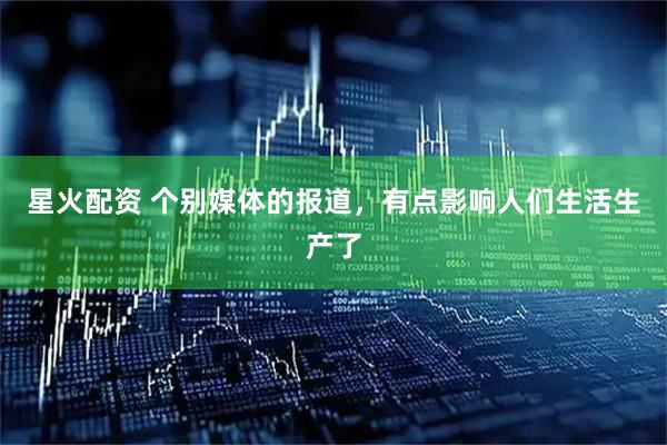 星火配资 个别媒体的报道，有点影响人们生活生产了