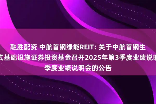 融胜配资 中航首钢绿能REIT: 关于中航首钢生物质封闭式基础设施证券投资基金召开2025年第3季度业绩说明会的公告