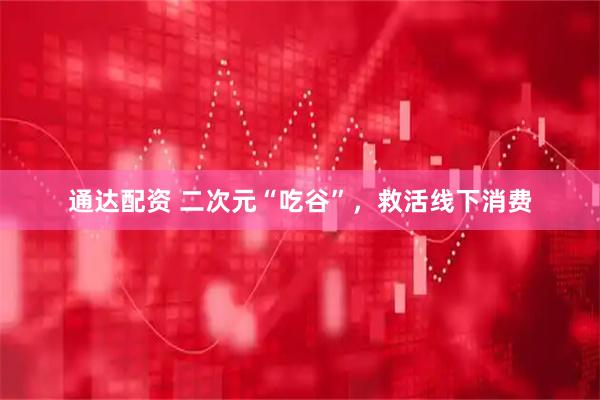 通达配资 二次元“吃谷”，救活线下消费