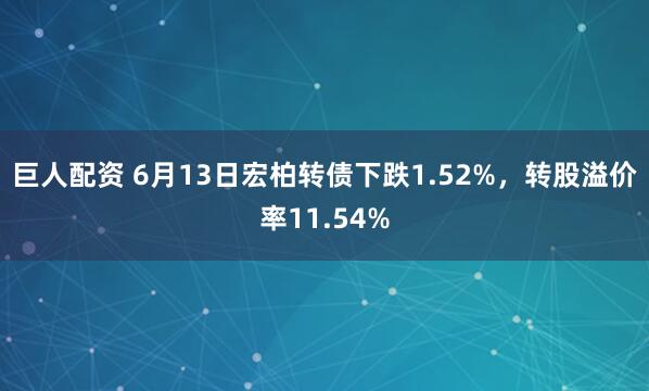 巨人配资 6月13日宏柏转债下跌1.52%，转股溢价率11.54%