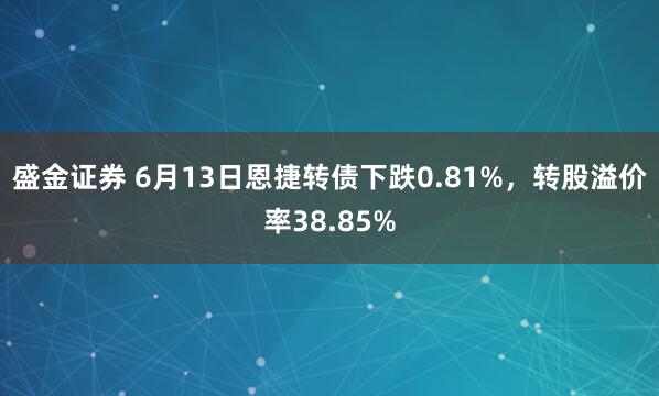 盛金证券 6月13日恩捷转债下跌0.81%，转股溢价率38.85%