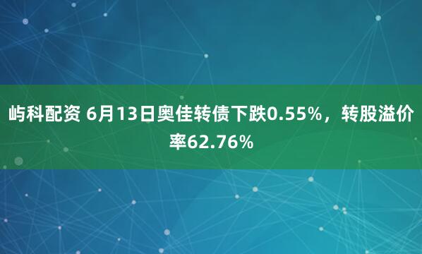 屿科配资 6月13日奥佳转债下跌0.55%，转股溢价率62.76%