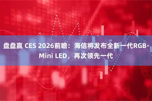 盘盘赢 CES 2026前瞻：海信将发布全新一代RGB-Mini LED，再次领先一代