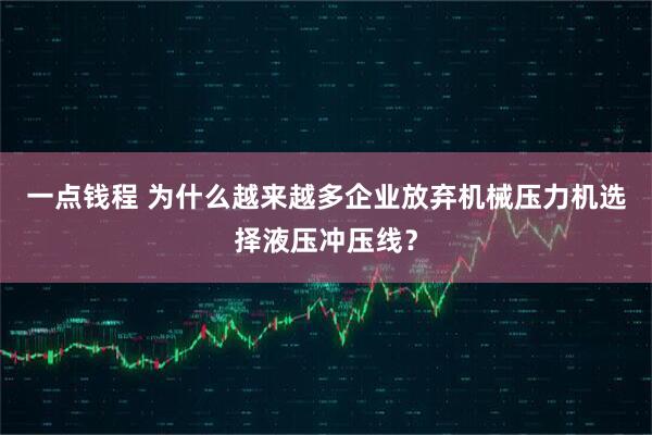 一点钱程 为什么越来越多企业放弃机械压力机选择液压冲压线？