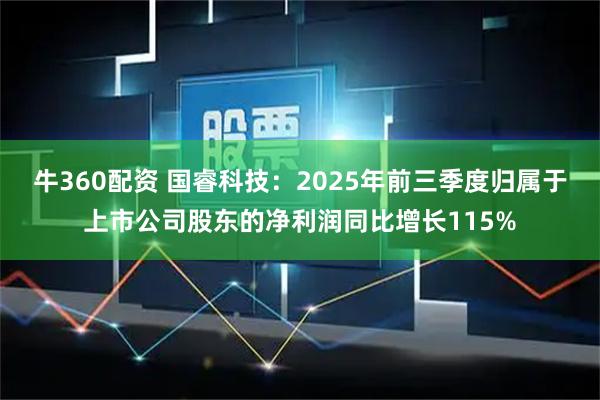 牛360配资 国睿科技：2025年前三季度归属于上市公司股东的净利润同比增长115%