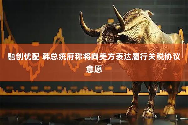 融创优配 韩总统府称将向美方表达履行关税协议意愿
